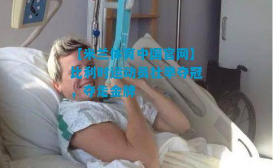 比利时运动员壮举夺冠，夺走金牌