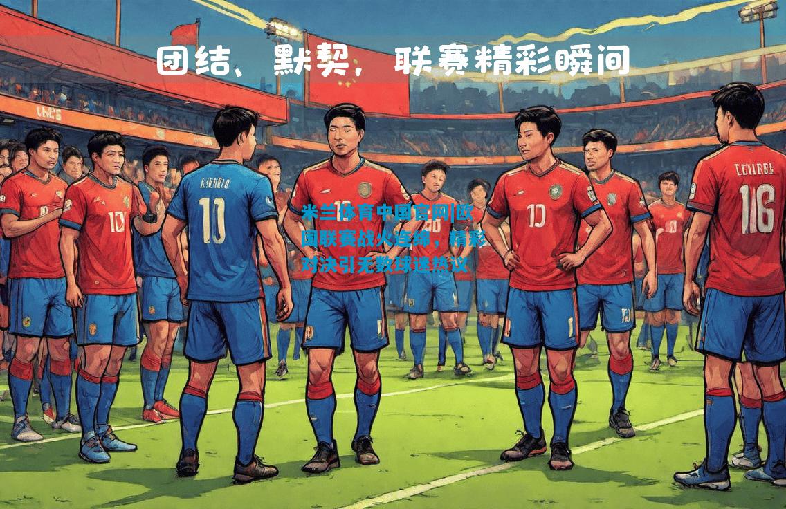 欧国联赛战火连绵，精彩对决引无数球迷热议
