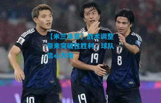 战术调整带来突破性胜利，球队信心大增