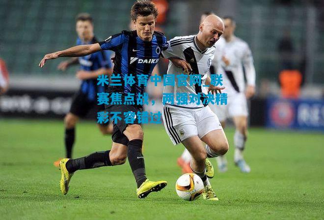 联赛焦点战，两强对决精彩不容错过