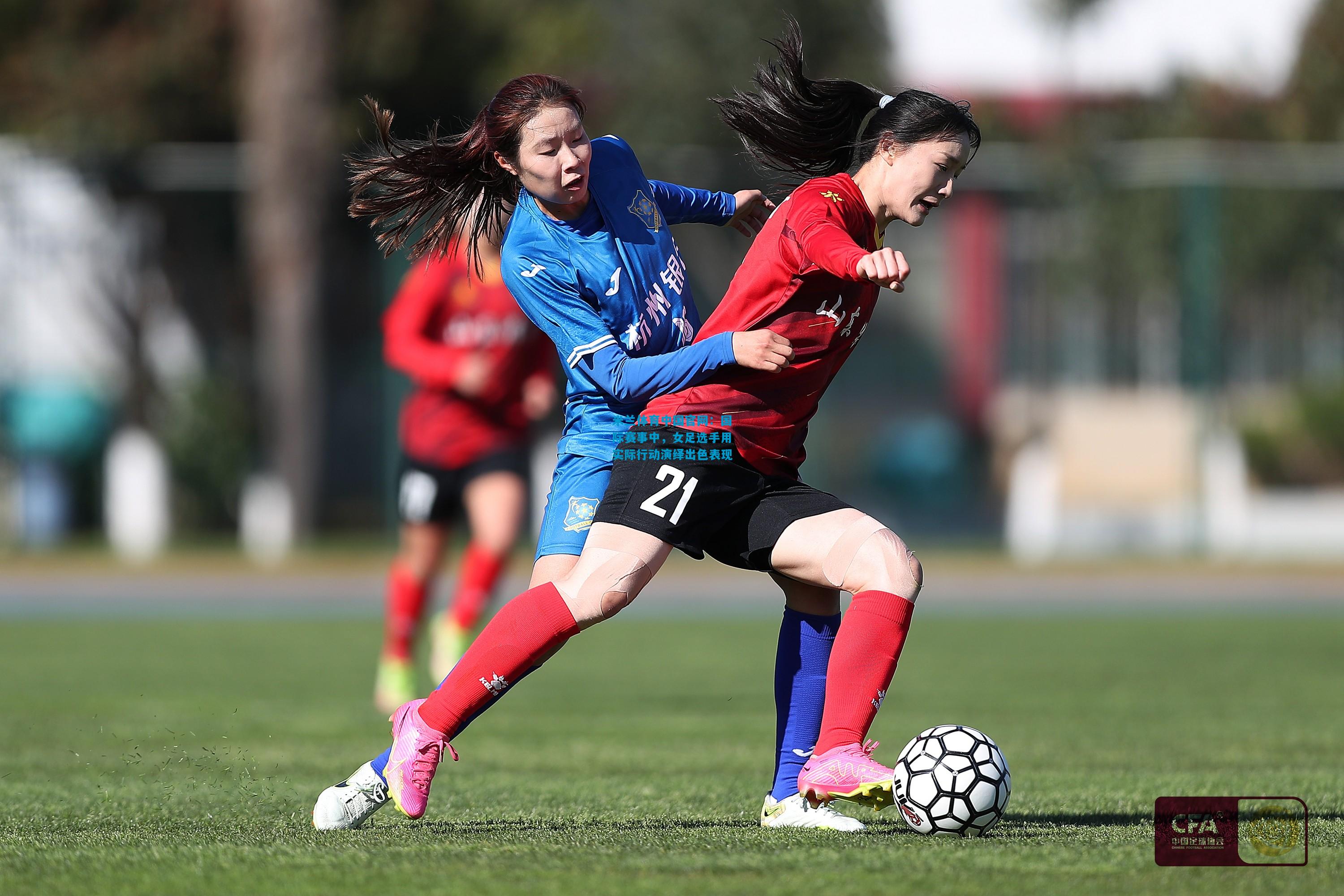 国际赛事中，女足选手用实际行动演绎出色表现
