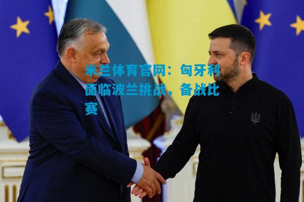 匈牙利面临波兰挑战，备战比赛