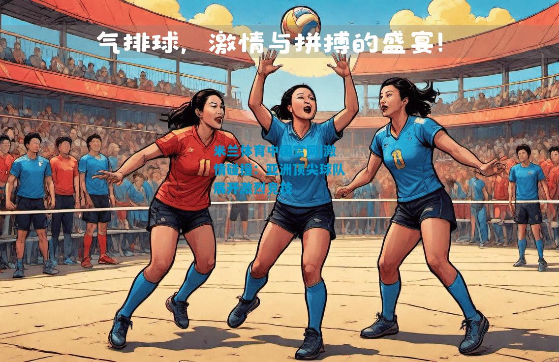 激情碰撞：亚洲顶尖球队展开激烈竞技